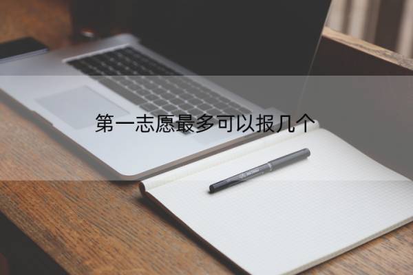 第一志愿最多可以报几个 第一志愿最多可以报几个专业