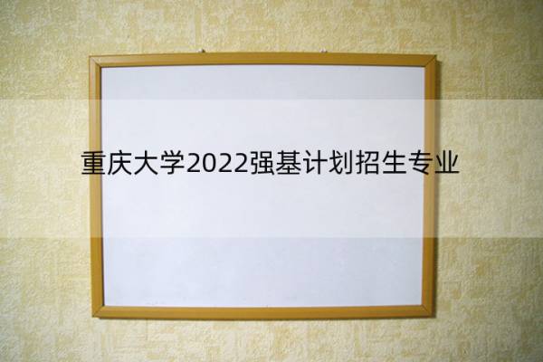 重庆大学2022强基计划招生专业 重庆大学2022强基计划招生专业有哪些