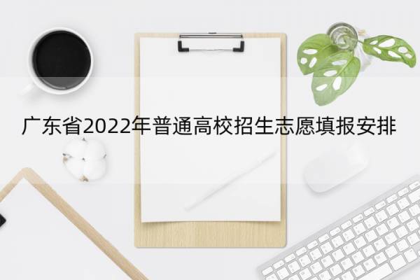 广东省2022年普通高校招生志愿填报安排 广东2020高考志愿填报规则