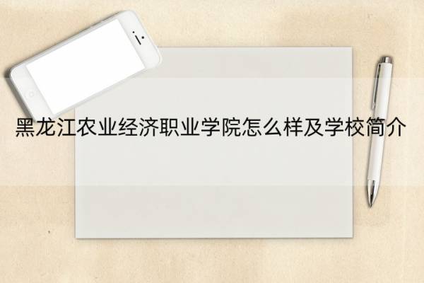 黑龙江农业经济职业学院怎么样及学校简介 黑龙江农业经济职业技术学院怎么样