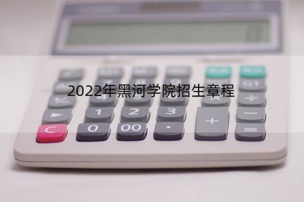 2022年黑河学院招生章程 2022年黑河学院招生章程公布