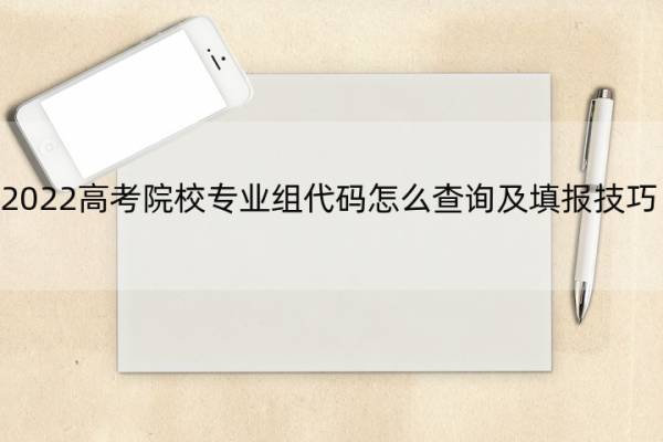 2022高考院校专业组代码怎么查询及填报技巧 院校专业组代码2021查询网