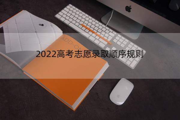 2022高考志愿录取顺序规则 2022高考志愿录取顺序规则详解