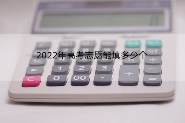 2022年高考志愿能填多少个 2022年高考志愿能填多少个专业