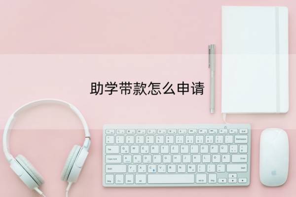 助学带款怎么申请 助学带款怎么申请贷款
