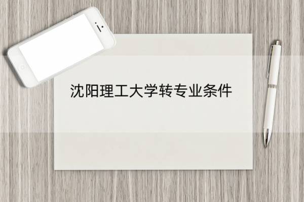 沈阳理工大学转专业条件 沈阳理工大学转专业条件是什么