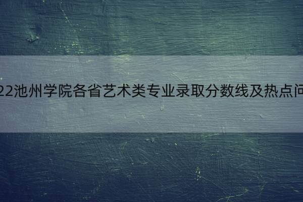 2022池州学院各省艺术类专业录取分数线及热点问题 池州学院2021艺术类招生简章