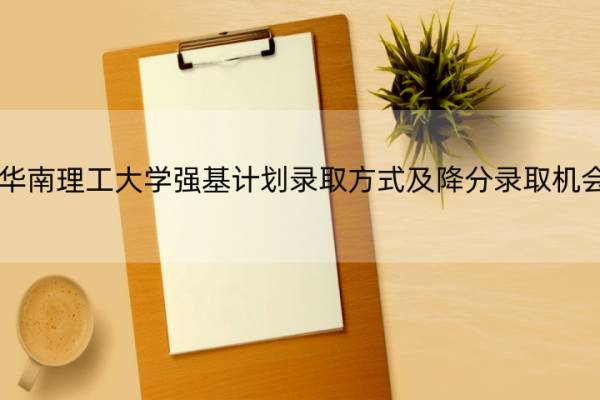 2022华南理工大学强基计划录取方式及降分录取机会大吗 华南理工2020年强基计划入围分数线