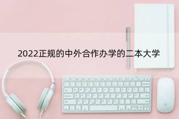 2022正规的中外合作办学的二本大学 中外合作办学二本高校