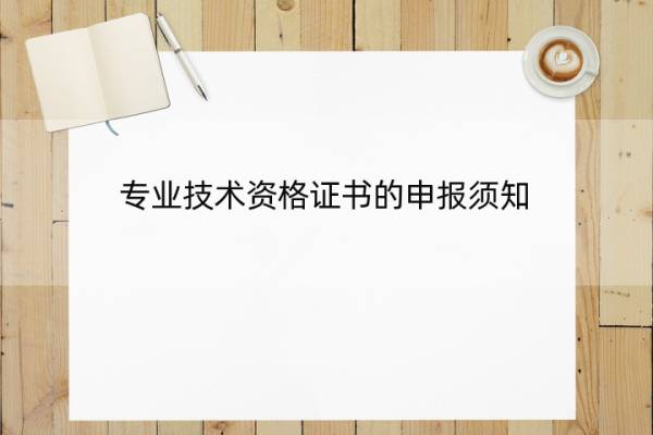 专业技术资格证书的申报须知 专业技术资格证书的申报须知有哪些