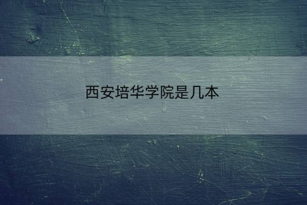西安培华学院是几本 西安培华学院是几本学费