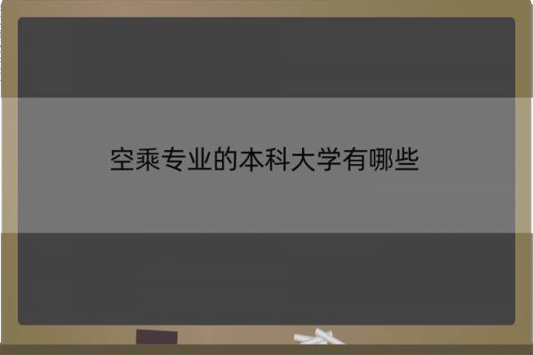 空乘专业的本科大学有哪些 空乘专业的本科大学有哪些专业