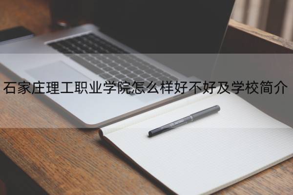 石家庄理工职业学院怎么样好不好及学校简介 石家庄理工职业学院百度百科