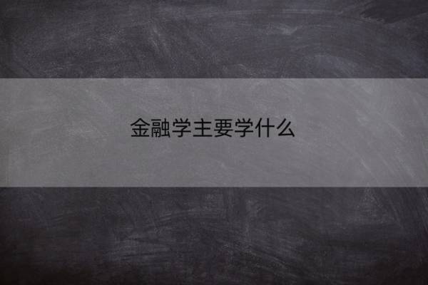 金融学主要学什么 金融学课程