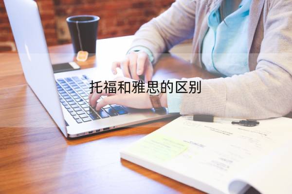 托福和雅思的区别 托福和雅思的区别为啥大家都考雅思
