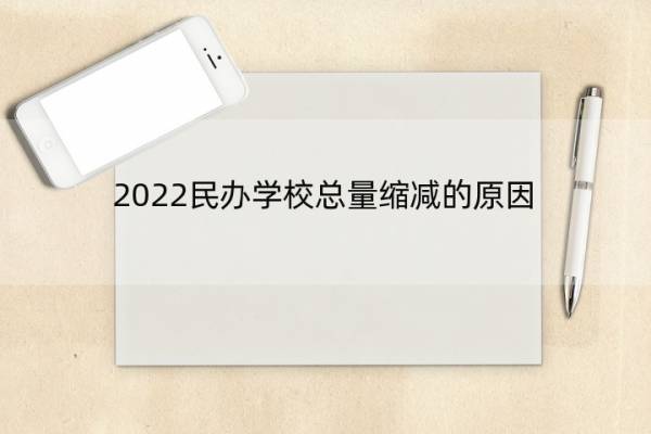 2022民办学校总量缩减的原因 2022民办学校总量缩减的原因分析