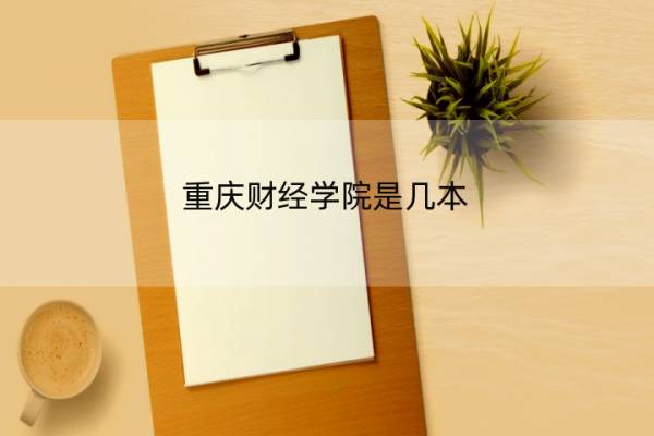 重庆财经学院是几本 重庆财经学院是几本院校