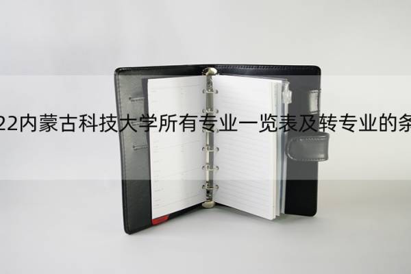 2022内蒙古科技大学所有专业一览表及转专业的条件 内蒙古科技大学转专业要求