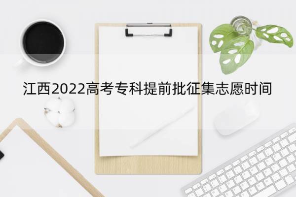 江西2022高考专科提前批征集志愿时间 江西2020专科征集志愿填报时间