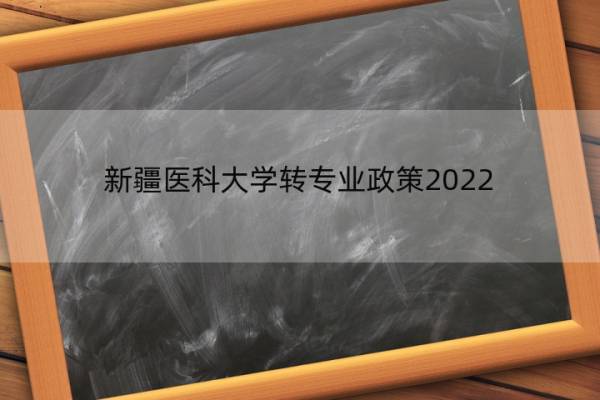 新疆医科大学转专业政策2022 新疆医科大学转专业政策2022情况