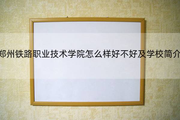 郑州铁路职业技术学院怎么样好不好及学校简介 