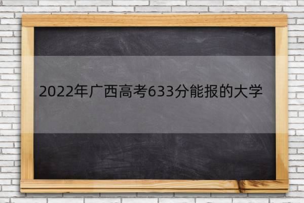 2022年广西高考633分能报的大学 2022年广西高考633分能报的大学有