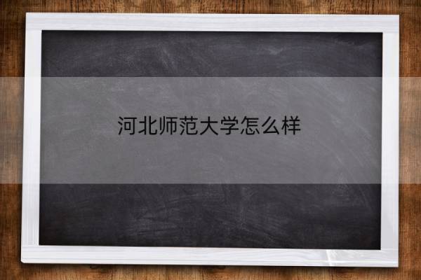 河北师范大学怎么样 河北师范大学怎么样好不好