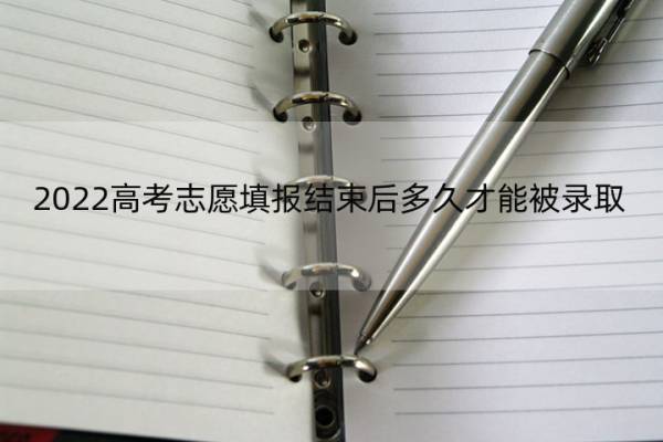 2022高考志愿填报结束后多久才能被录取 2022高考志愿填报结束后多久才能被录取呀