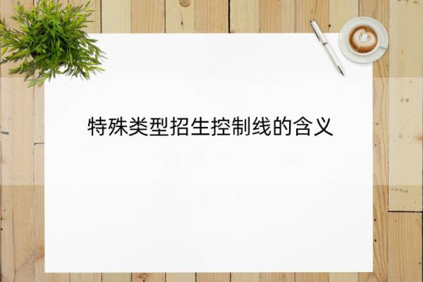 特殊类型招生控制线的含义 特殊类招生控制线是指什么