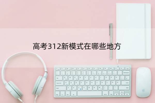 高考312新模式在哪些地方 什么是312的新高考模式