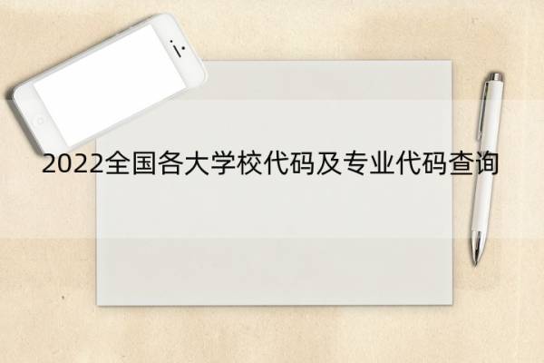 2022全国各大学校代码及专业代码查询 全国各大学院校代码