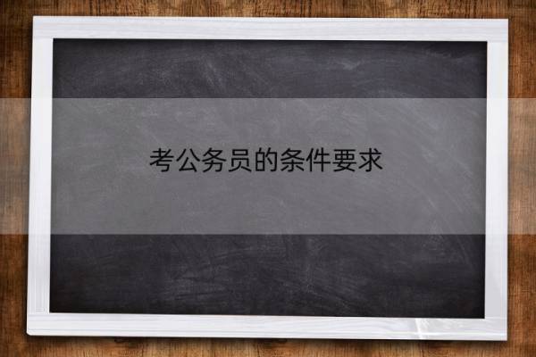 考公务员的条件要求 考公务员的条件要求有哪些