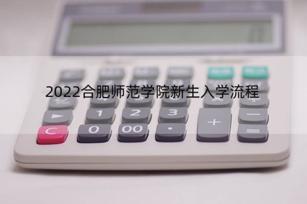 2022合肥师范学院新生入学流程 2022合肥师范学院新生入学流程表