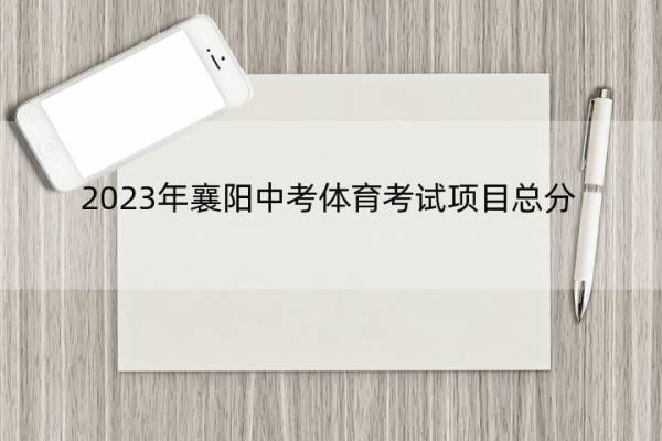 2023年襄阳中考体育考试项目总分(2023年襄阳中考体育考试评分标准) 