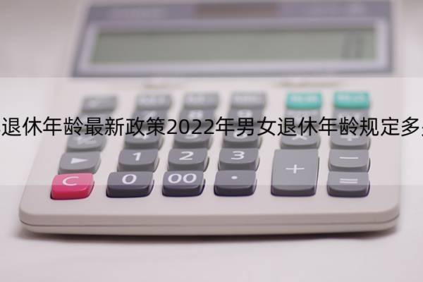 金华退休年龄最新政策2022年男女退休年龄规定多少岁 现在国家规定男女退休年龄是多少岁