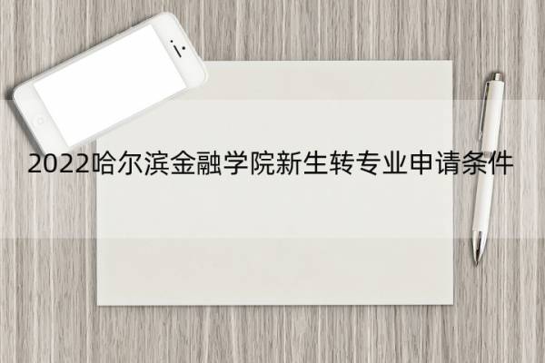 2022哈尔滨金融学院新生转专业申请条件 哈尔滨金融学院转系要求