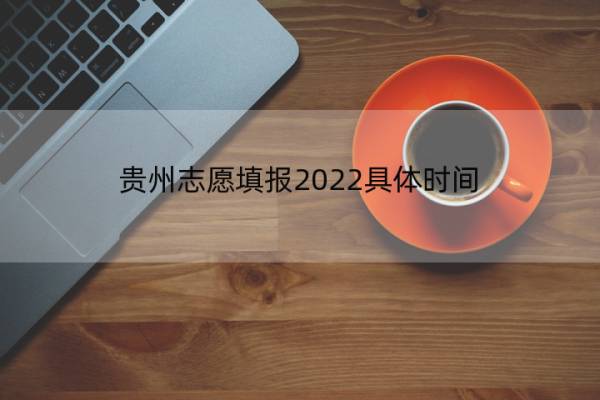 贵州志愿填报2022具体时间 贵州志愿填报2022具体时间是几点