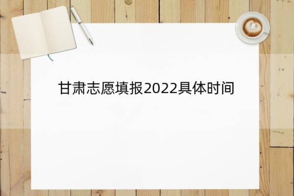 甘肃志愿填报2022具体时间 甘肃志愿填报2022具体时间是几点