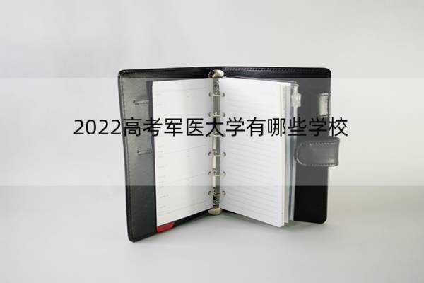 2022高考军医大学有哪些学校 2022年高考军校