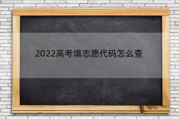2022高考填志愿代码怎么查 高考志愿填报学校代码查询2021