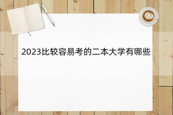 2023比较容易考的二本大学有哪些 2023适合捡漏的二本大学