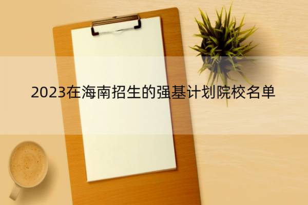 2023在海南招生的强基计划院校名单 2023在海南招生的强基计划院校有哪些