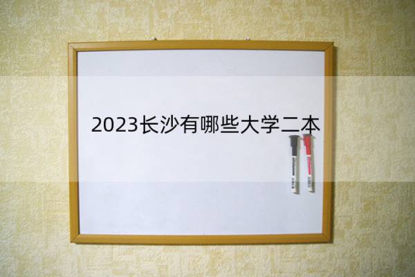 2023长沙有哪些大学二本 湖南二本院校