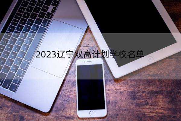 2023辽宁双高计划学校名单 辽宁双高计划学校有哪些