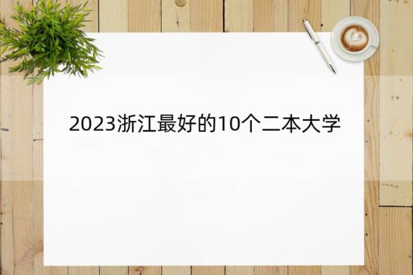 2023浙江最好的10个二本大学 2023浙江什么二本大学最好