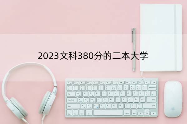 2023文科380分的二本大学 文科380分能考的大学名单