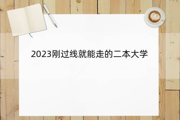 2023刚过线就能走的二本大学 比较容易考的二本大学推荐