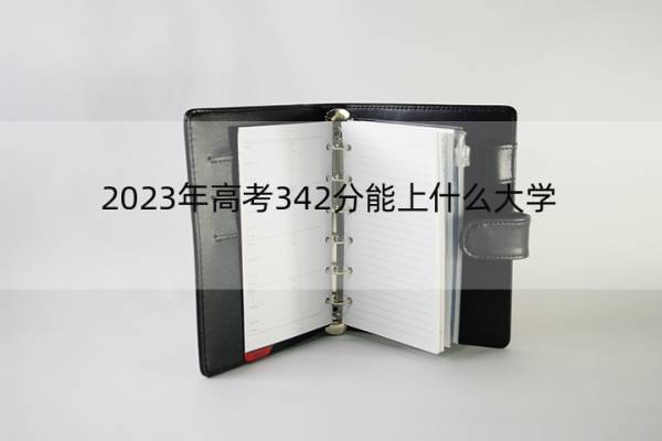 2023年高考342分能上什么大学 高考342分左右的大学名单