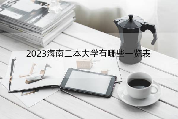 2023海南二本大学有哪些一览表 海南本科大学有哪些院校