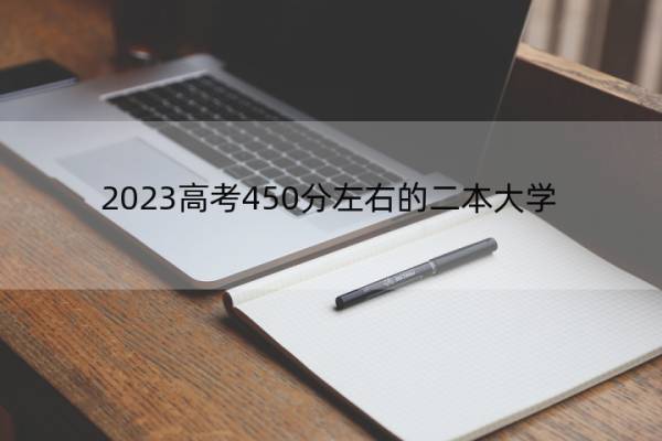 2023高考450分左右的二本大学 2023高考450分左右能上哪所二本大学